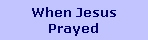 When Jesus
Prayed